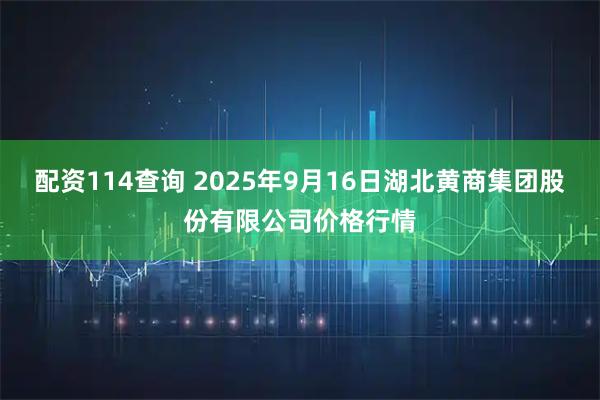 配资114查询 2025年9月16日湖北黄商集团股份有限公司价格行情