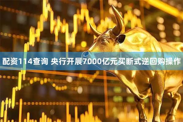 配资114查询 央行开展7000亿元买断式逆回购操作