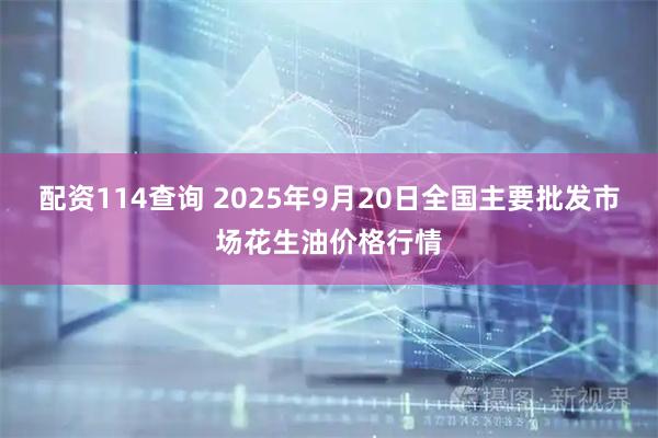 配资114查询 2025年9月20日全国主要批发市场花生油价格行情