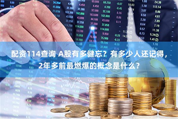 配资114查询 A股有多健忘？有多少人还记得，2年多前最燃爆的概念是什么？
