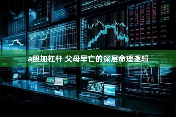 a股加杠杆 父母早亡的深层命理逻辑