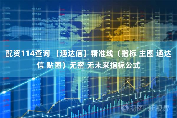 配资114查询 【通达信】精准线（指标 主图 通达信 贴图）无密 无未来指标公式