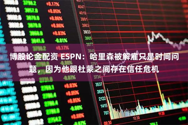 博股论金配资 ESPN：哈里森被解雇只是时间问题，因为他跟杜蒙之间存在信任危机