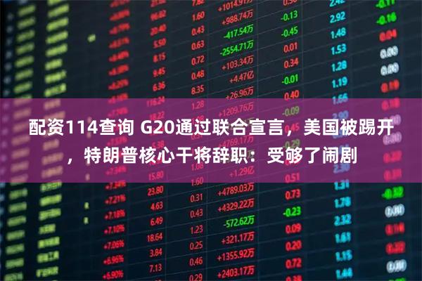配资114查询 G20通过联合宣言,美国被踢开,特朗普核心干将辞职:受够了闹剧