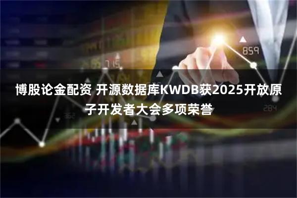 博股论金配资 开源数据库KWDB获2025开放原子开发者大会多项荣誉