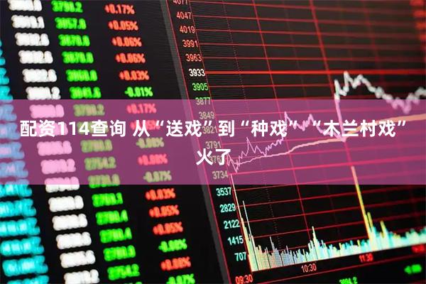 配资114查询 从“送戏”到“种戏” “木兰村戏”火了