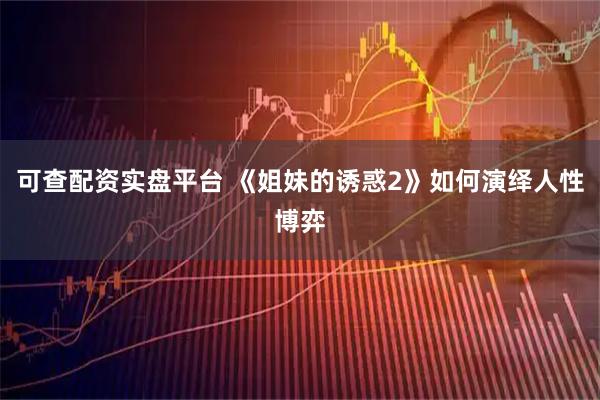 可查配资实盘平台 《姐妹的诱惑2》如何演绎人性博弈