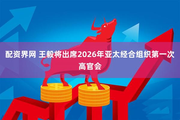 配资界网 王毅将出席2026年亚太经合组织第一次高官会