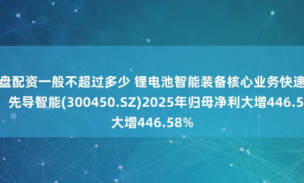 实盘配资一般不超过多少 锂电池智能装备核心业务快速增长，先导智能(300450.SZ)2025年归母净利大增446.58%